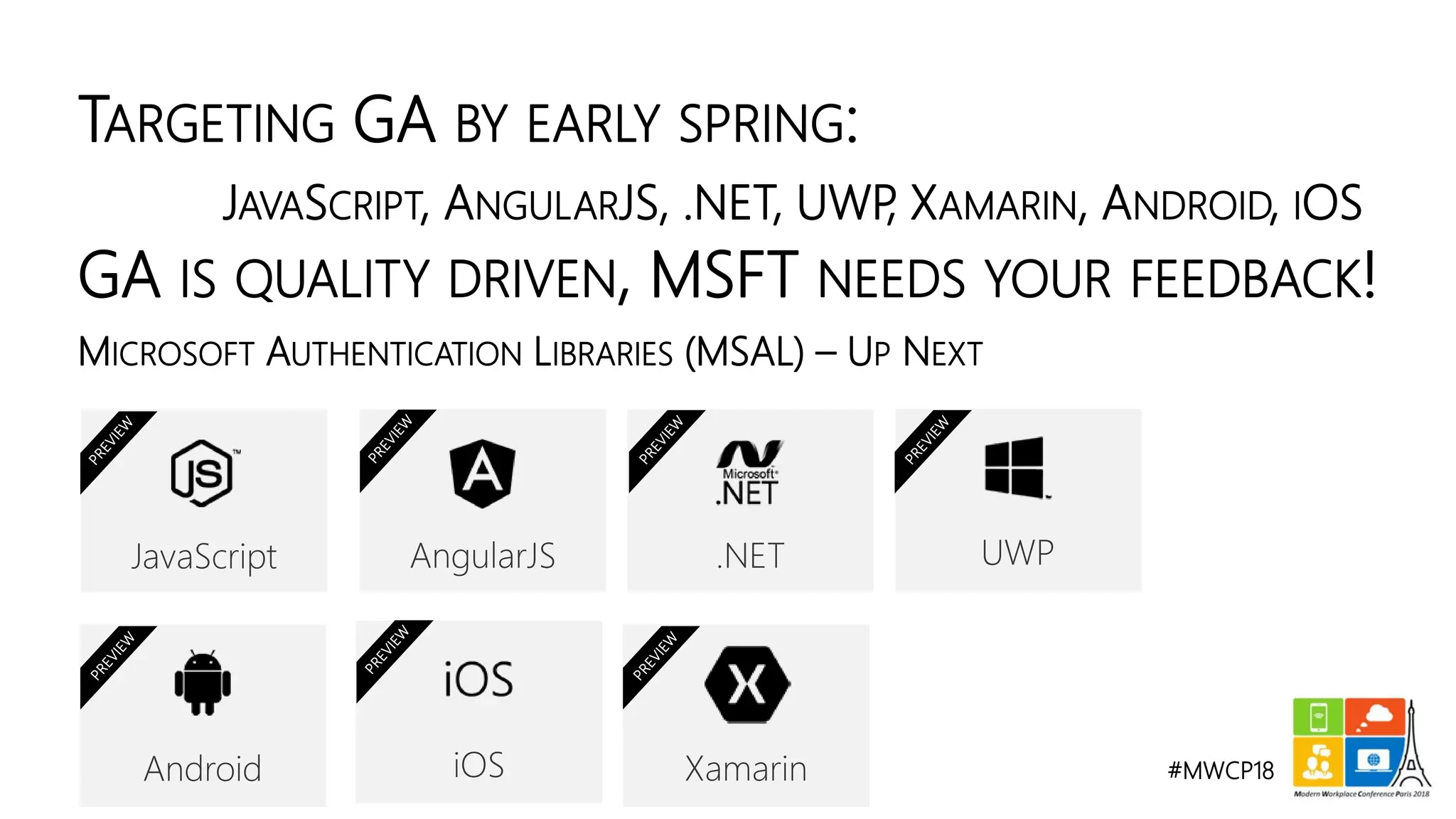 #MWCP18
MICROSOFT AUTHENTICATION LIBRARIES (MSAL) – UP NEXT
TARGETING GA BY EARLY SPRING:
JAVASCRIPT, ANGULARJS, .NET, UWP, XAMARIN, ANDROID, IOS
GA IS QUALITY DRIVEN, MSFT NEEDS YOUR FEEDBACK!
 