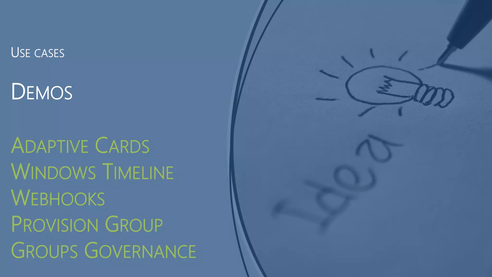 DEMOS
ADAPTIVE CARDS
WINDOWS TIMELINE
WEBHOOKS
PROVISION GROUP
GROUPS GOVERNANCE
USE CASES
 