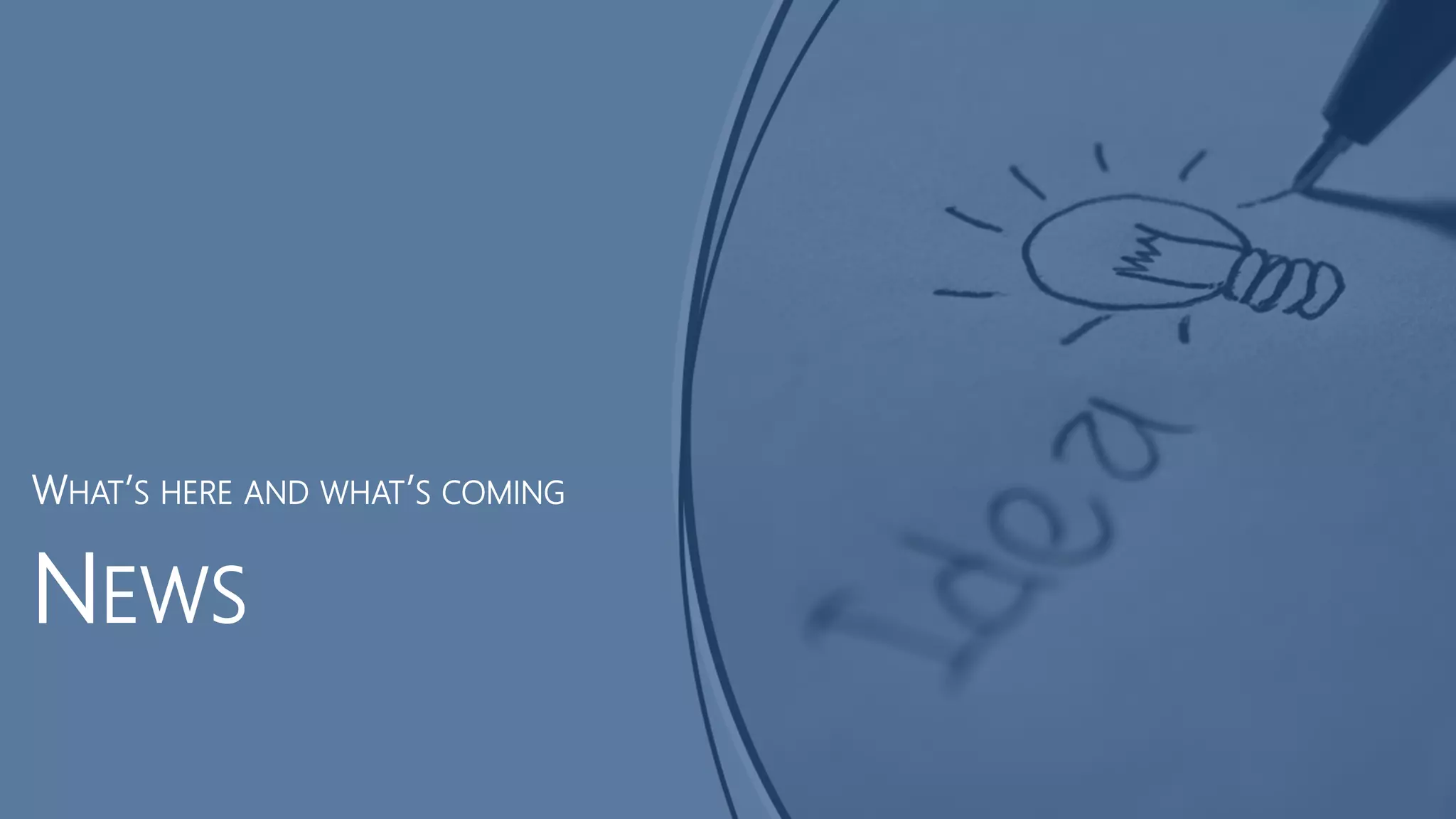 NEWS
WHAT’S HERE AND WHAT’S COMING
 