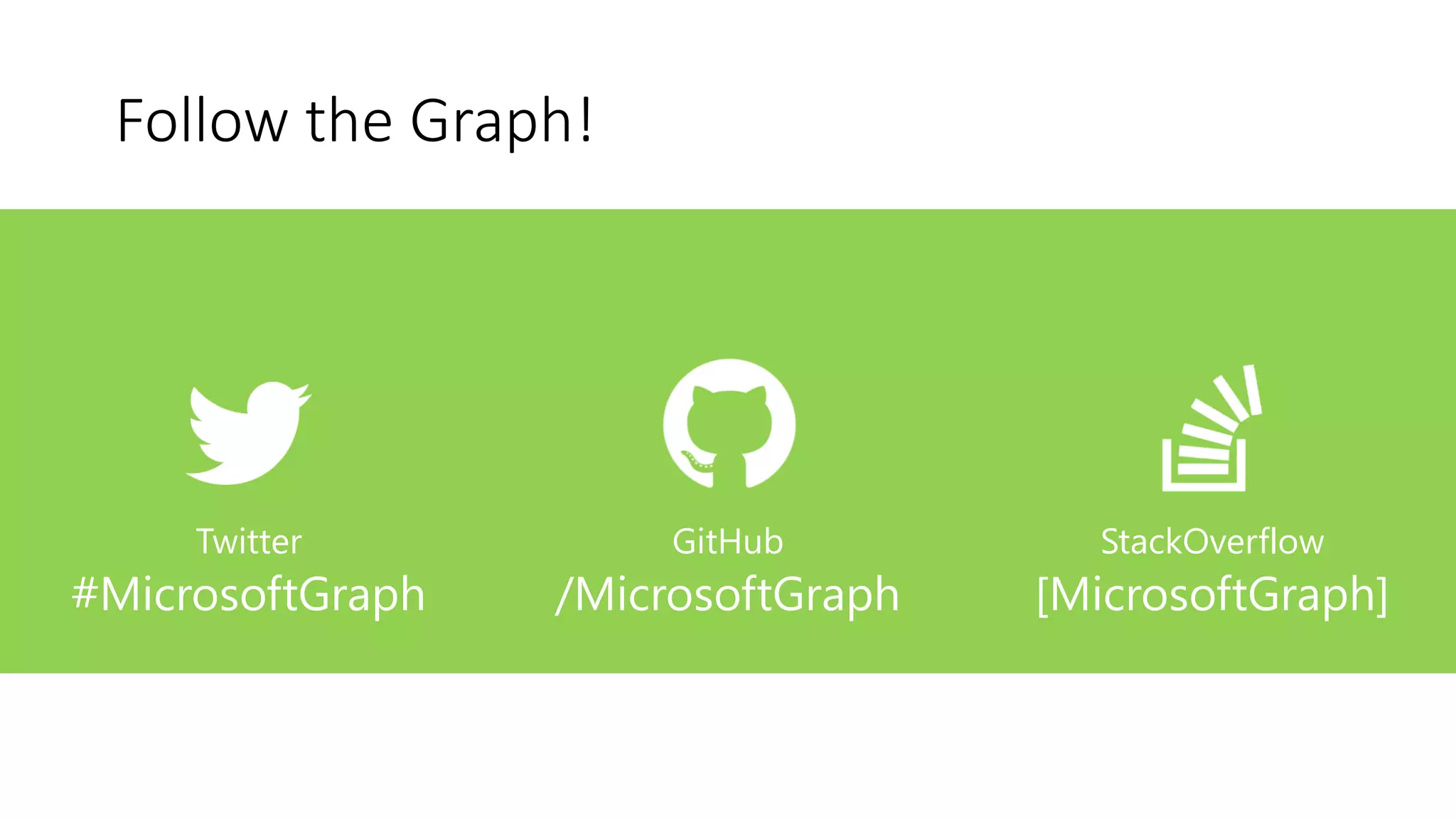 Follow the Graph!
Twitter
#MicrosoftGraph
GitHub
/MicrosoftGraph
StackOverflow
[MicrosoftGraph]
 