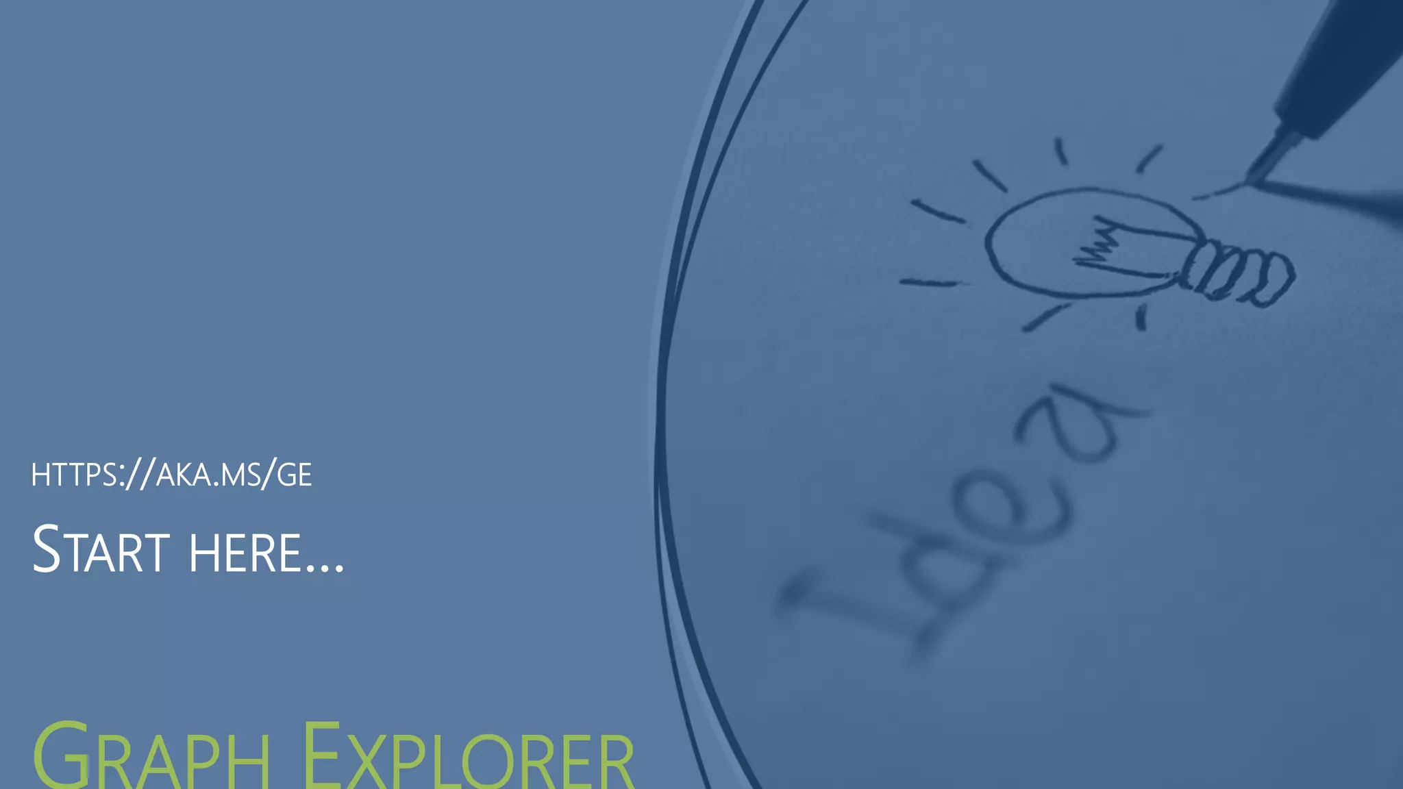 START HERE…
GRAPH EXPLORER
HTTPS://AKA.MS/GE
 