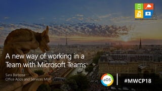 Sara Barbosa
Office Apps and Services MVP
A new way of working in a
Team with Microsoft Teams
#MWCP18
 