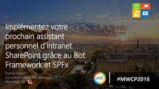Franck Cornu
Consultant Office 365 @aequos_ca
Montréal, QC
Implémentez votre
prochain assistant
personnel d’intranet
SharePoint grâce au Bot
Framework et SPFx
#MWCP2018
 