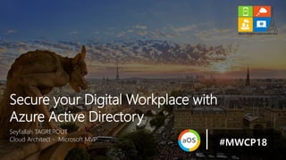 Seyfallah TAGREROUT
Cloud Architect - Microsoft MVP
Secure your Digital Workplace with
Azure Active Directory
#MWCP18
 