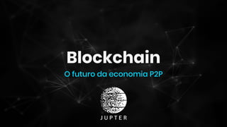 Blockchain
O futuro da economia P2P
 