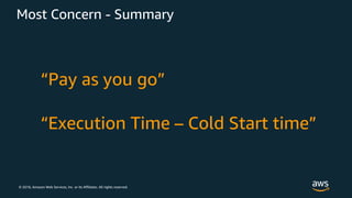 © 2018, Amazon Web Services, Inc. or its Affiliates. All rights reserved.
Most Concern - Summary
“Pay as you go”
“Execution Time – Cold Start time”
 