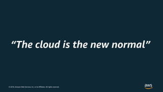 © 2018, Amazon Web Services, Inc. or its Affiliates. All rights reserved.
“The cloud is the new normal”
 