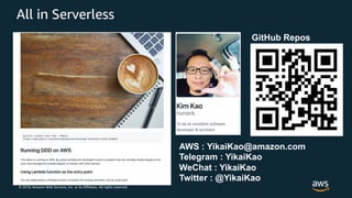 © 2018, Amazon Web Services, Inc. or its Affiliates. All rights reserved.
All in Serverless
AWS : YikaiKao@amazon.com
Telegram : YikaiKao
WeChat : YikaiKao
Twitter : @YikaiKao
GitHub Repos
 