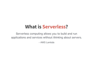 Serverless computing allows you to build and run
applications and services without thinking about servers.
- AWS Lambda
What is Serverless?
 
