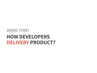 DEMO TIME!
HOW DEVELOPERS
DELIVERY PRODUCT?
 