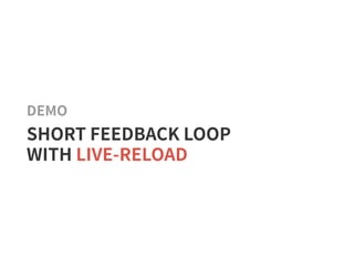 DEMO
SHORT FEEDBACK LOOP
WITH LIVE-RELOAD
 