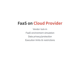 FaaS on Cloud Provider
Vendor lock-in
FaaS environment simulation
Data privacy/protection
Execution limits & restrictions
 