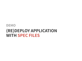 DEMO
(RE)DEPLOY APPLICATION
WITH SPEC FILES
 