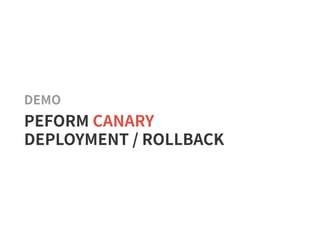DEMO
PEFORM CANARY
DEPLOYMENT / ROLLBACK
 