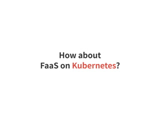 How about
FaaS on Kubernetes?
 