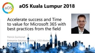 aOS Kuala Lumpur 2018
aOS Kuala Lumpur 2018
Accelerate success and Time
to value for Microsoft 365 with
best practices from the field
Patrick Guimonet
Enterprise Solution Architect, CEO Abalon
 