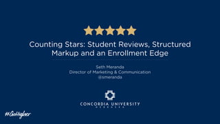 Counting Stars: Student Reviews, Structured
Markup and an Enrollment Edge
Seth Meranda
Director of Marketing & Communication
@smeranda
 