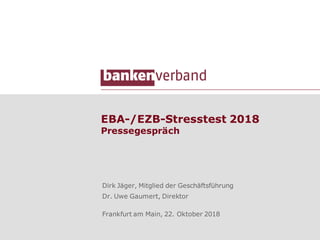 EBA-/EZB-Stresstest 2018
Pressegespräch
Dirk Jäger, Mitglied der Geschäftsführung
Dr. Uwe Gaumert, Direktor
Frankfurt am Main, 22. Oktober 2018
 