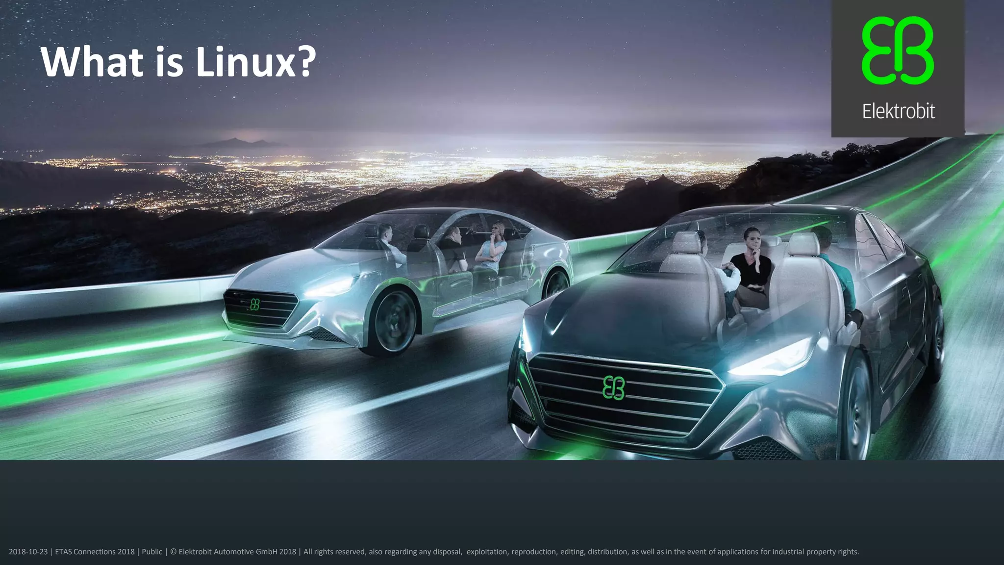 2018-10-23 | ETAS Connections 2018 | Public | © Elektrobit Automotive GmbH 2018 | All rights reserved, also regarding any disposal, exploitation, reproduction, editing, distribution, as well as in the event of applications for industrial property rights.
What is Linux?
 