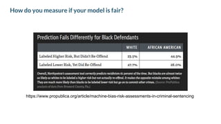 How do you measure if your model is fair?
https://www.propublica.org/article/machine-bias-risk-assessments-in-criminal-sentencing
 