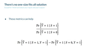 There's no one-size fits all solution
Except for "think hard about your inputs and your outputs"
● These metrics can help
 