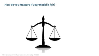 How do you measure if your model is fair?
https://pixabay.com/en/legal-scales-of-justice-judge-450202/
 