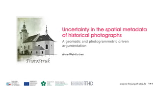 www.tc-freyung.th-deg.de
Uncertainty in the spatial metadata
of historical photographs
A geomatic and photogrammetric driven
argumentation
Anne Weinfurtner
 