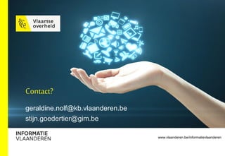 www.vlaanderen.be/informatievlaanderen
Contact?
geraldine.nolf@kb.vlaanderen.be
stijn.goedertier@gim.be
 