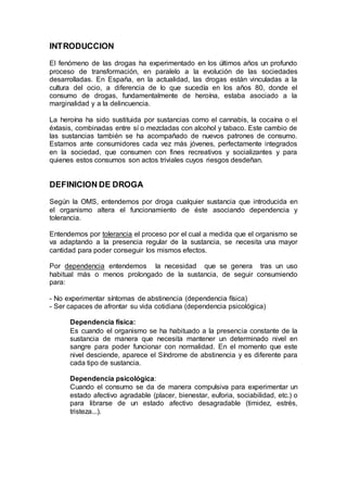 INTRODUCCION
El fenómeno de las drogas ha experimentado en los últimos años un profundo
proceso de transformación, en para...