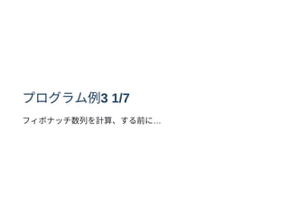 プログラム例3 1/7
フィボナッチ数列を計算、する前に…
 