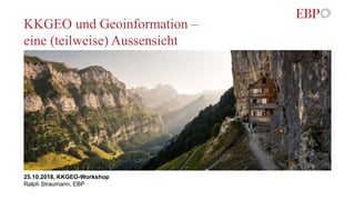 KKGEO und Geoinformation –
eine (teilweise) Aussensicht
25.10.2018, KKGEO-Workshop
Ralph Straumann, EBP
 