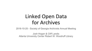 Linked Open Data
for Archives
2018-10-25 - Society of Georgia Archivists Annual Meeting
Josh Hogan & Cliff Landis
Atlanta University Center Robert W. Woodruff Library
 