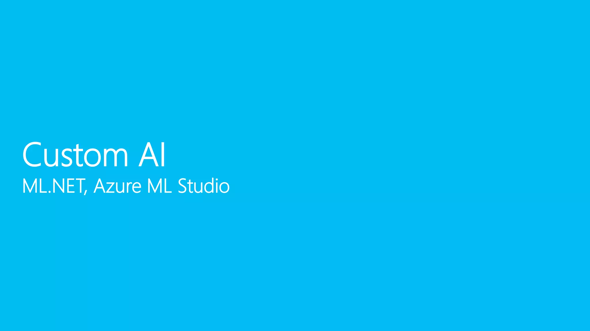 Custom AI
ML.NET, Azure ML Studio
 