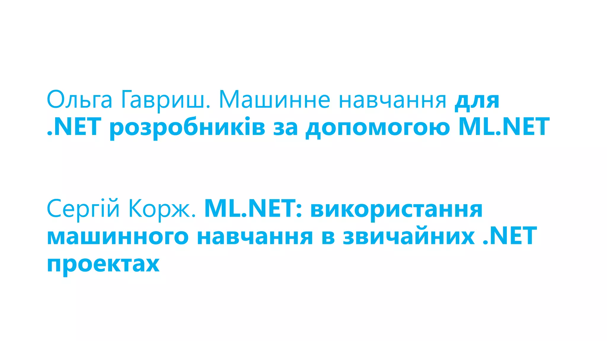 Ольга Гавриш. Машинне навчання для
.NET розробників за допомогою ML.NET
Сергій Корж. ML.NET: використання
машинного навчання в звичайних .NET
проектах
 
