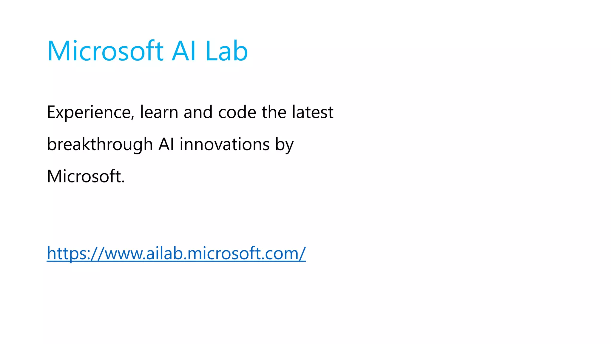 Microsoft AI Lab
Experience, learn and code the latest
breakthrough AI innovations by
Microsoft.
https://www.ailab.microsoft.com/
 