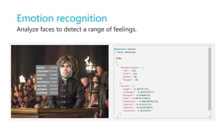 Emotion recognition
Analyze faces to detect a range of feelings.
 
