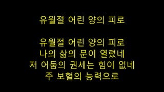 유월절 어린 양의 피로
유월절 어린 양의 피로
나의 삶의 문이 열렸네
저 어둠의 권세는 힘이 없네
주 보혈의 능력으로
 
