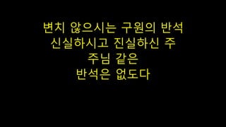 변치 않으시는 구원의 반석
신실하시고 진실하신 주
주님 같은
반석은 없도다
 