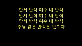 만세 반석 예수 내 반석
만세 반석 예수 내 반석
만세 반석 예수 내 반석
주님 같은 반석은 없도다
 