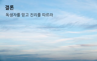 결론
독생자를 믿고 진리를 따르라
 