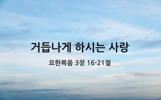 거듭나게 하시는 사랑
요한복음 3장 16-21절
 