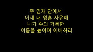 주 임재 안에서
이제 내 영혼 자유해
내가 주의 거룩한
이름을 높이며 예배하리
 