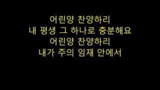 어린양 찬양하리
내 평생 그 하나로 충분해요
어린양 찬양하리
내가 주의 임재 안에서
 