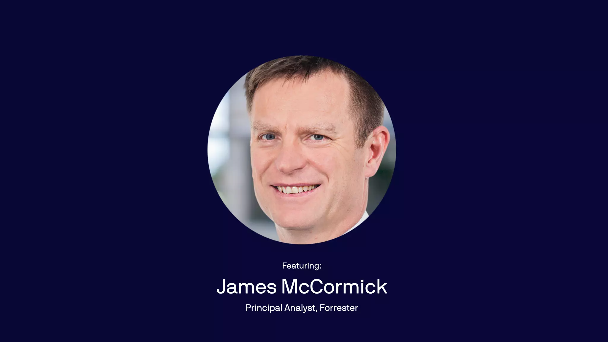 Featuring:
James McCormick
Principal Analyst, Forrester
 