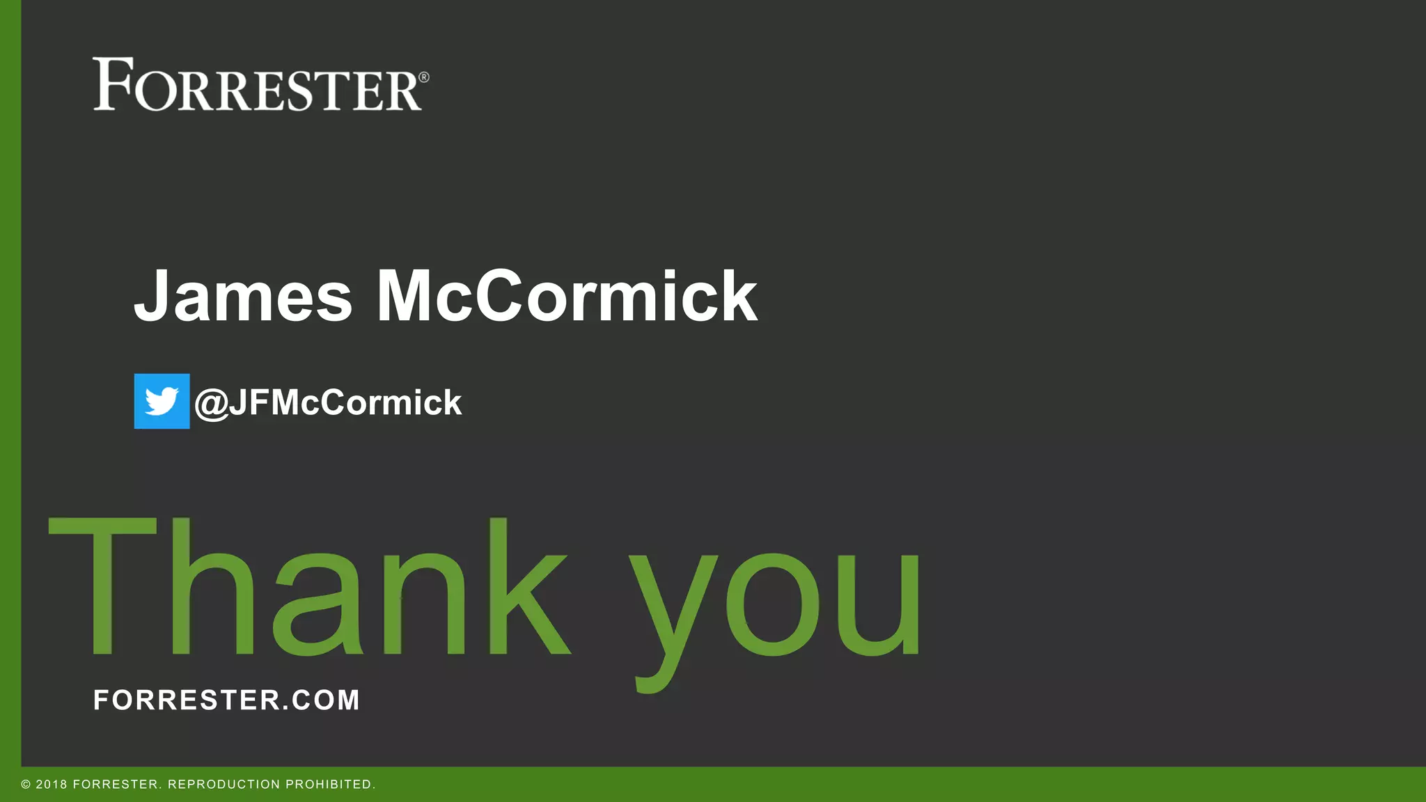FORRESTER.COM
Thank you
© 2018 FORRESTER. REPRODUCTION PROHIBITED.
James McCormick
@JFMcCormick
 