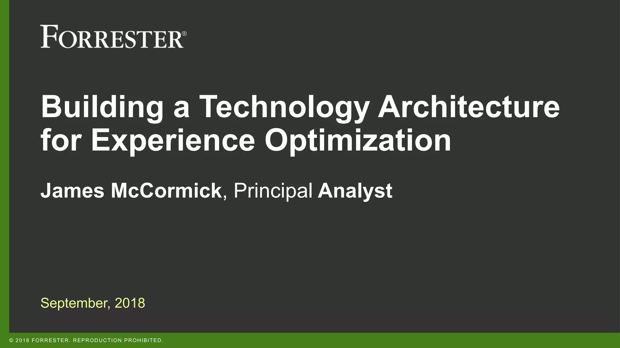 © 2018 FORRESTER. REPRODUCTION PROHIBITED.
Building a Technology Architecture
for Experience Optimization
James McCormick, Principal Analyst
September, 2018
 