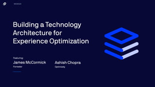 Building a Technology
Architecture for
Experience Optimization
WEBINAR
Featuring:
James McCormick
Forrester
Ashish Chopra
Optimizely
 