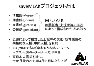 saveMLAK
• (Museum)
• (Library)
• (Archives)
• (Kominkan)
•
• NPO/NGO
–
•
2011 4 11 4
M L A K
 