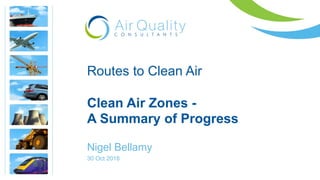 Routes to Clean Air
Clean Air Zones -
A Summary of Progress
Nigel Bellamy
30 Oct 2018
 