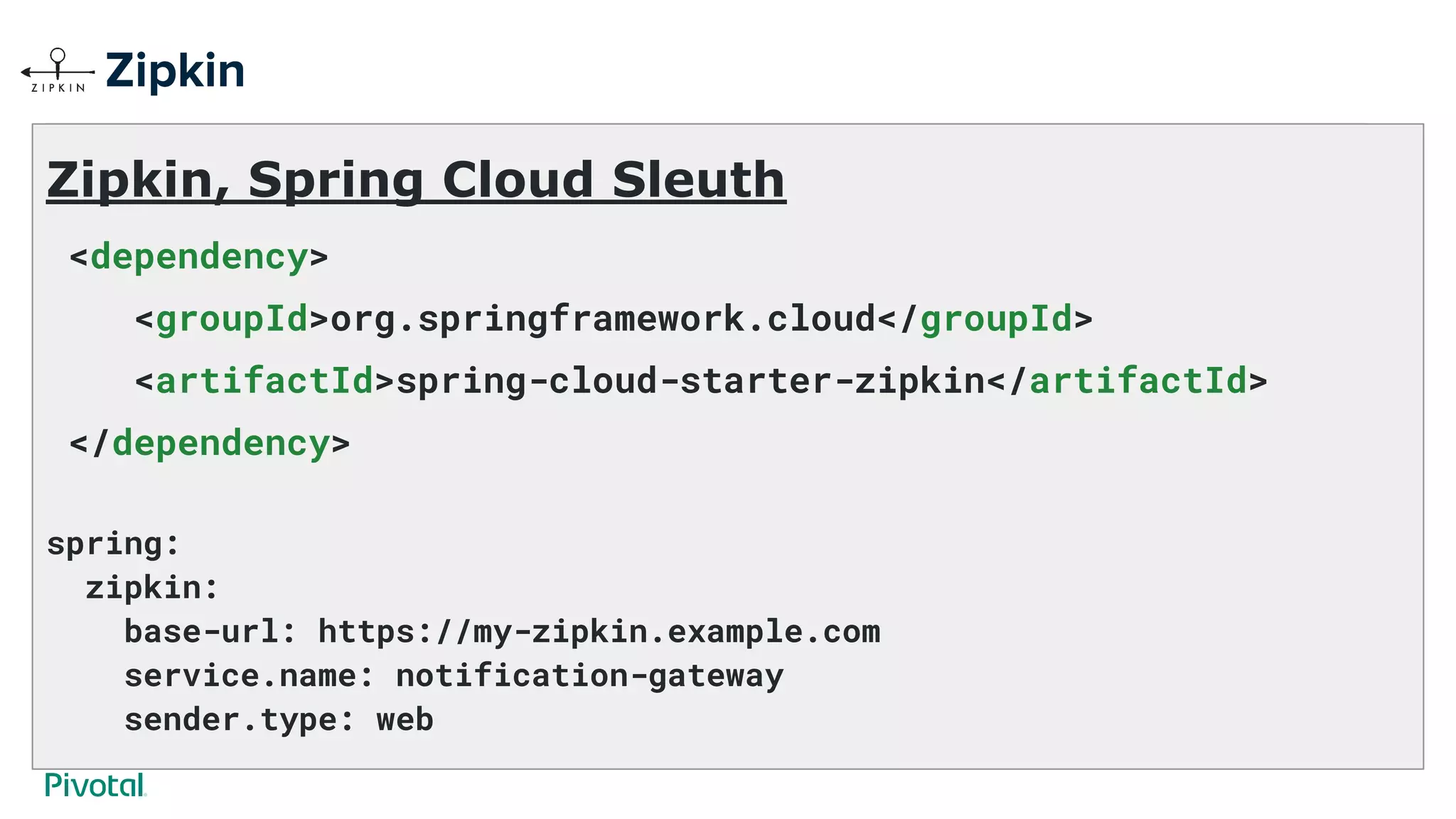 Zipkin, Spring Cloud Sleuth
<dependency>
<groupId>org.springframework.cloud</groupId>
<artifactId>spring-cloud-starter-zipkin</artifactId>
</dependency>
spring:
zipkin:
base-url: https://my-zipkin.example.com
service.name: notification-gateway
sender.type: web
Zipkin
 